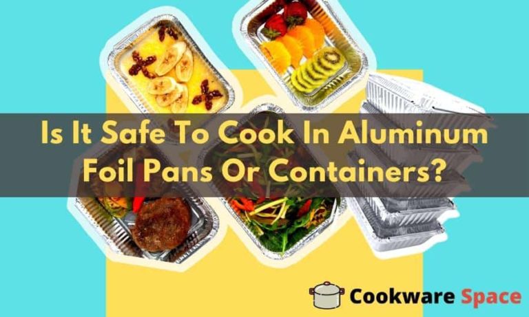 Is It Safe To Cook In Aluminum Foil Pans Or Containers?